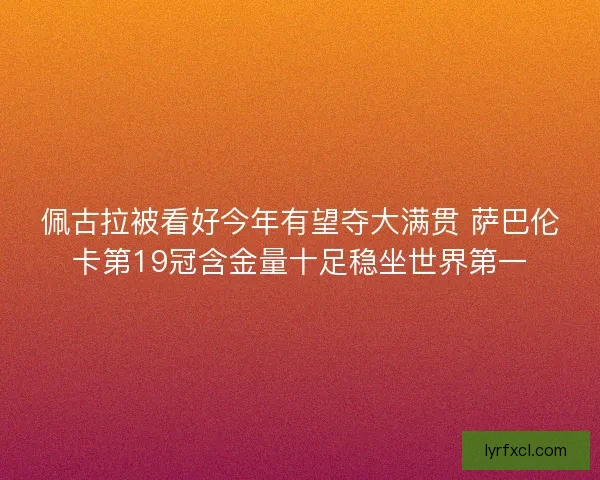 佩古拉被看好今年有望夺大满贯 萨巴伦卡第19冠含金量十足稳坐世界第一